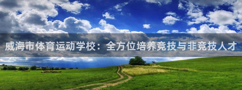 JJB竞技宝官网下载招商电话地址：威海市体育运动学校：全方位