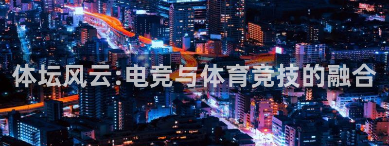 JJB竞技宝官网下载平台是正规平台吗：体坛风云:电竞与体育竞