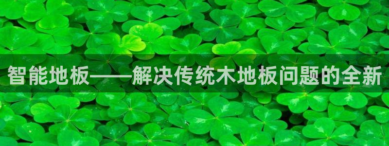 JJB竞技宝官方集团官网：智能地板——解决传统木地板
