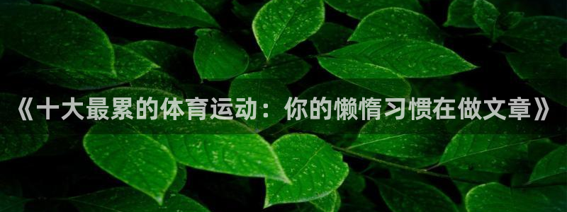 JJB竞技宝官方平台体育：《十大最累的体育运动：你的懒惰习惯
