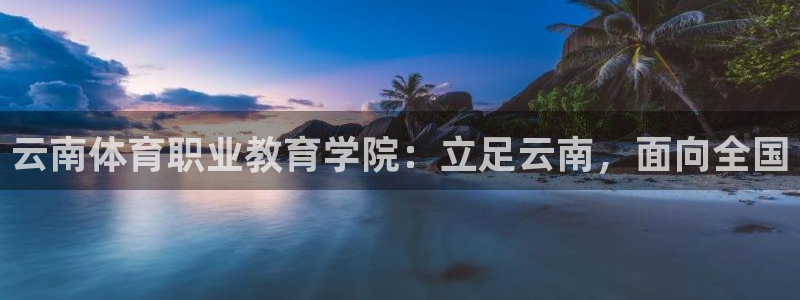 JJB竞技宝官方正版app娱乐下载：云南体育职业教育