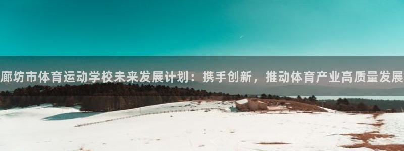 JJB竞技宝官方正版app神州：廊坊市体育运动学校未