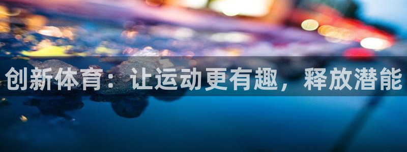 JJB竞技宝官方正版app集团：创新体育：让运动更有趣，释放