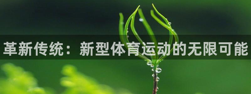 JJB竞技宝官网下载平台注册要钱吗是真的吗：革新传统