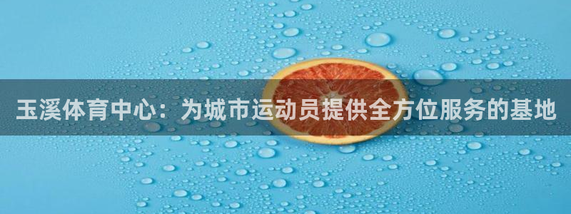 JJB竞技宝官方正版app娱乐首页网站大全：玉溪体育中心：为